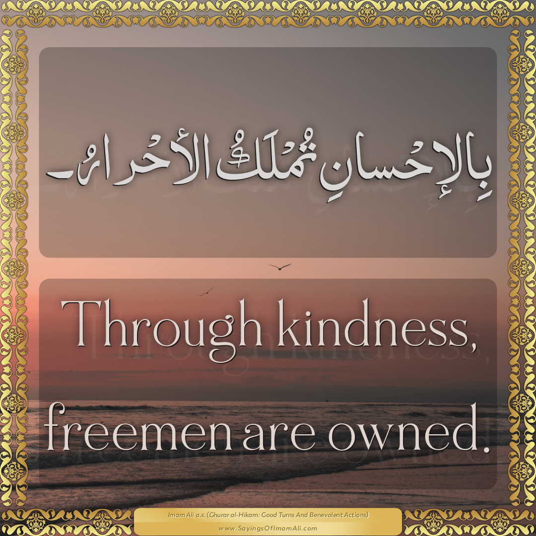 Through kindness, freemen are owned.